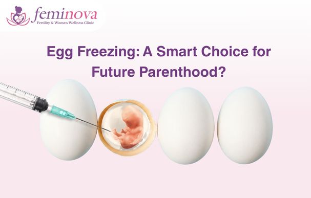 Egg Freezing: A Smart Choice for Future Parenthood?